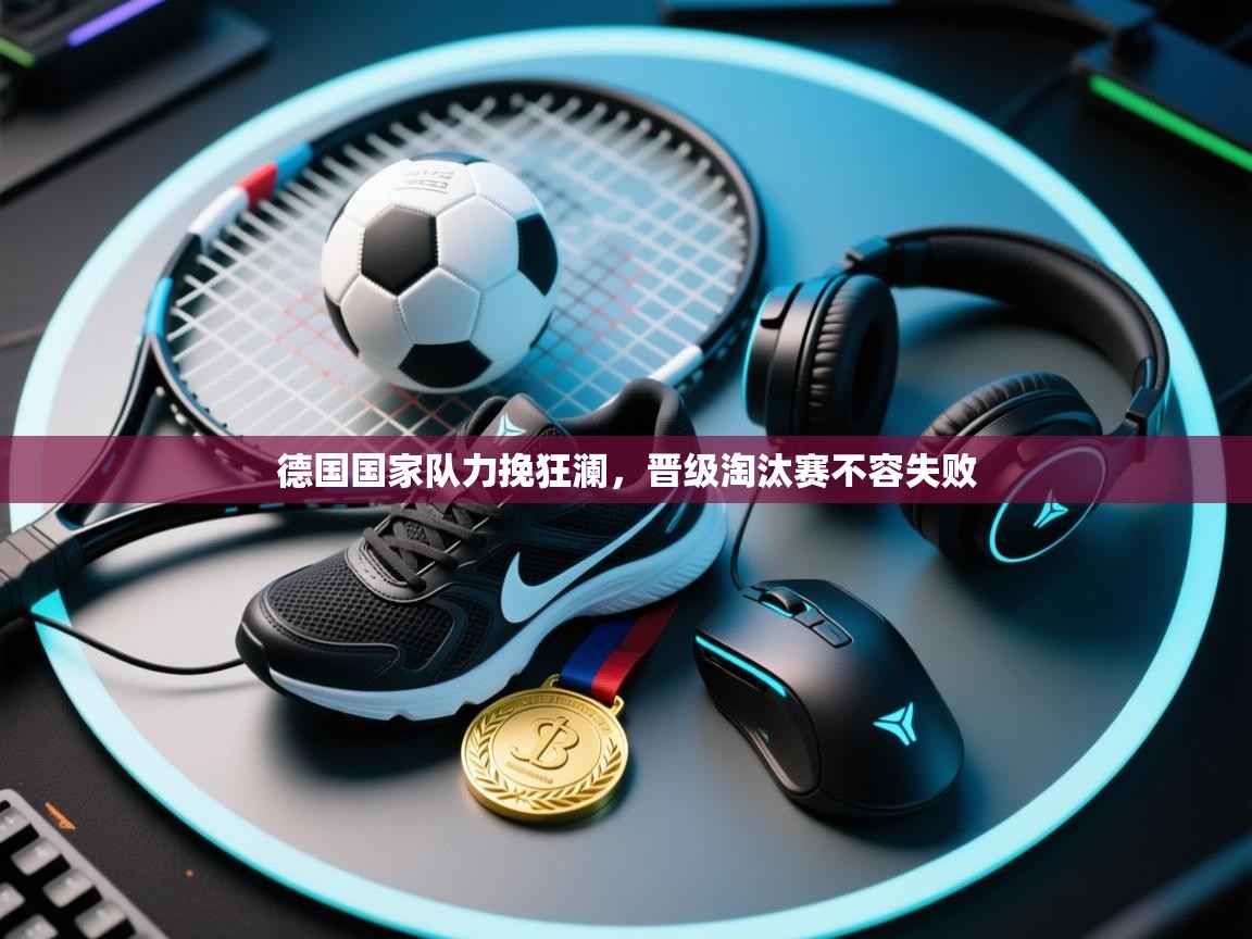 德国国家队力挽狂澜，晋级淘汰赛不容失败  第2张