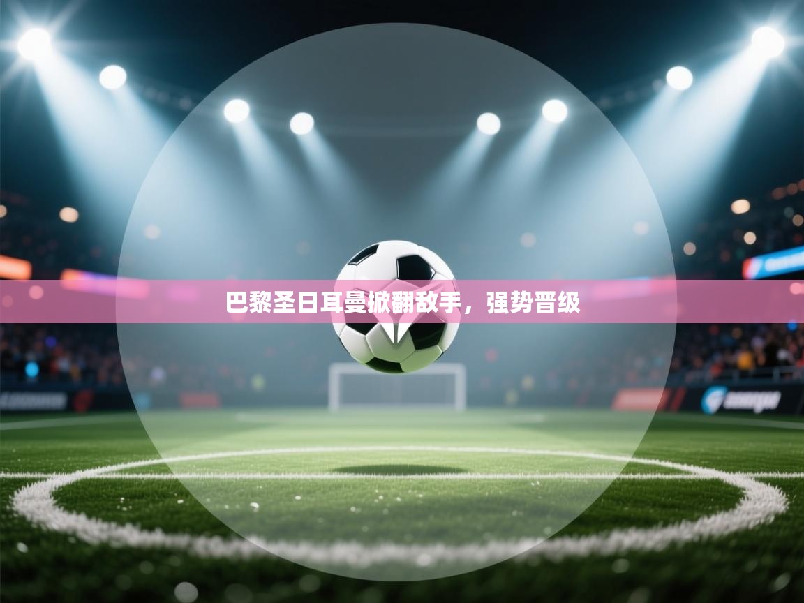 巴黎圣日耳曼掀翻敌手，强势晋级  第2张