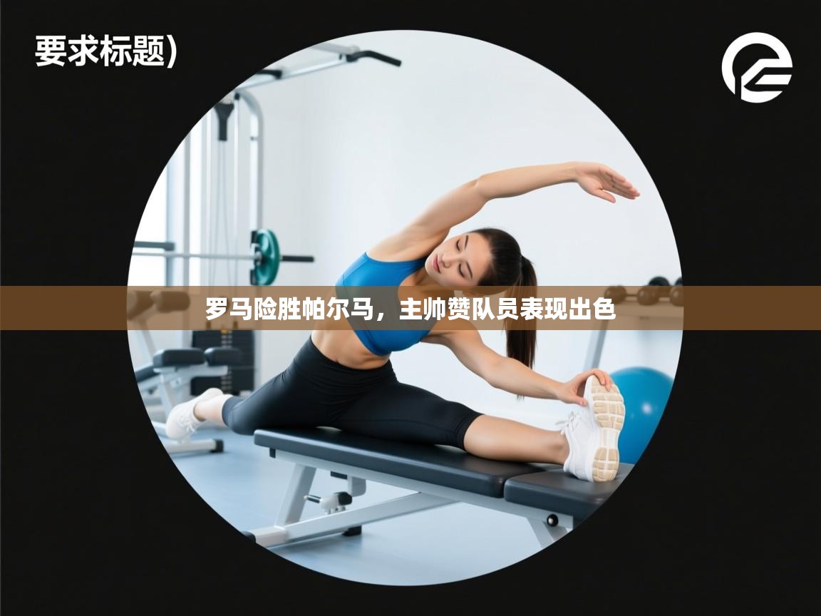 罗马险胜帕尔马，主帅赞队员表现出色  第2张