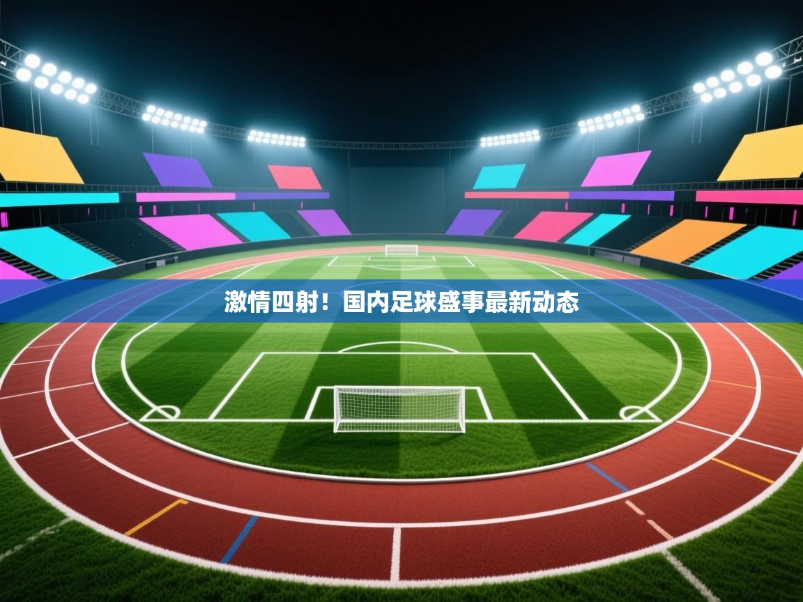 激情四射！国内足球盛事最新动态  第2张