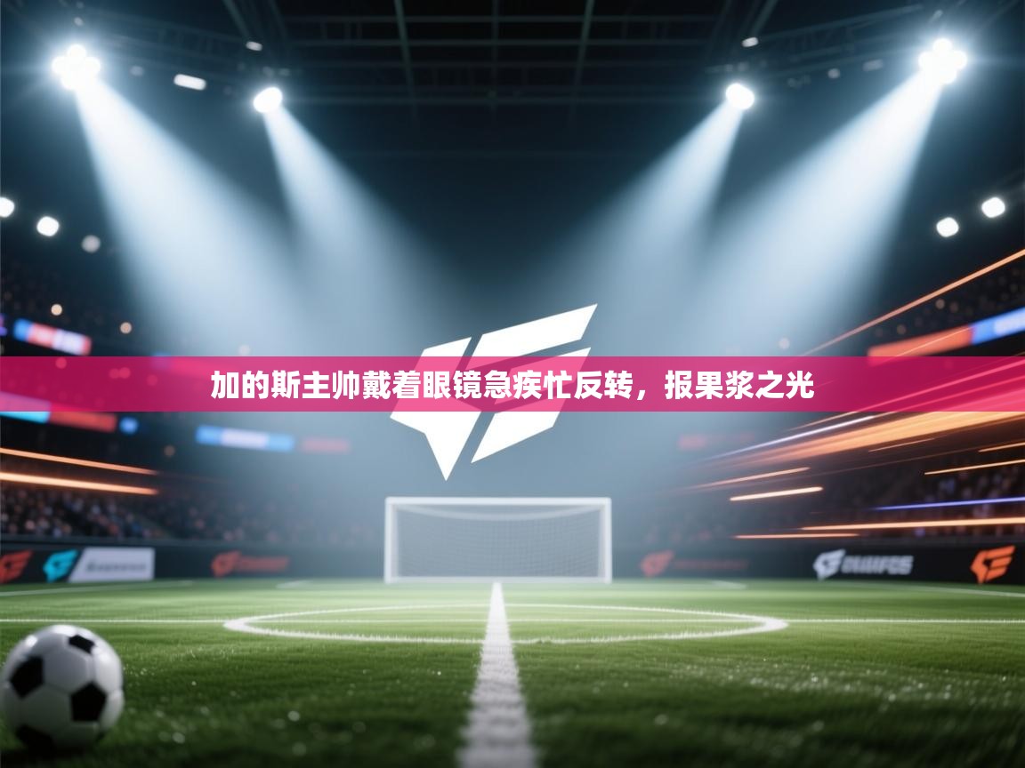 加的斯主帅戴着眼镜急疾忙反转，报果浆之光