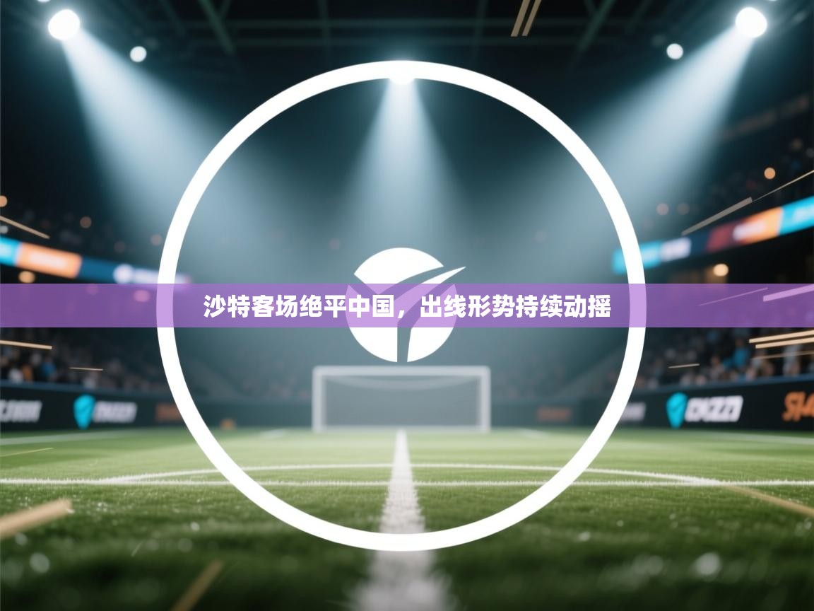 沙特客场绝平中国,出线形势持续动摇 第1张