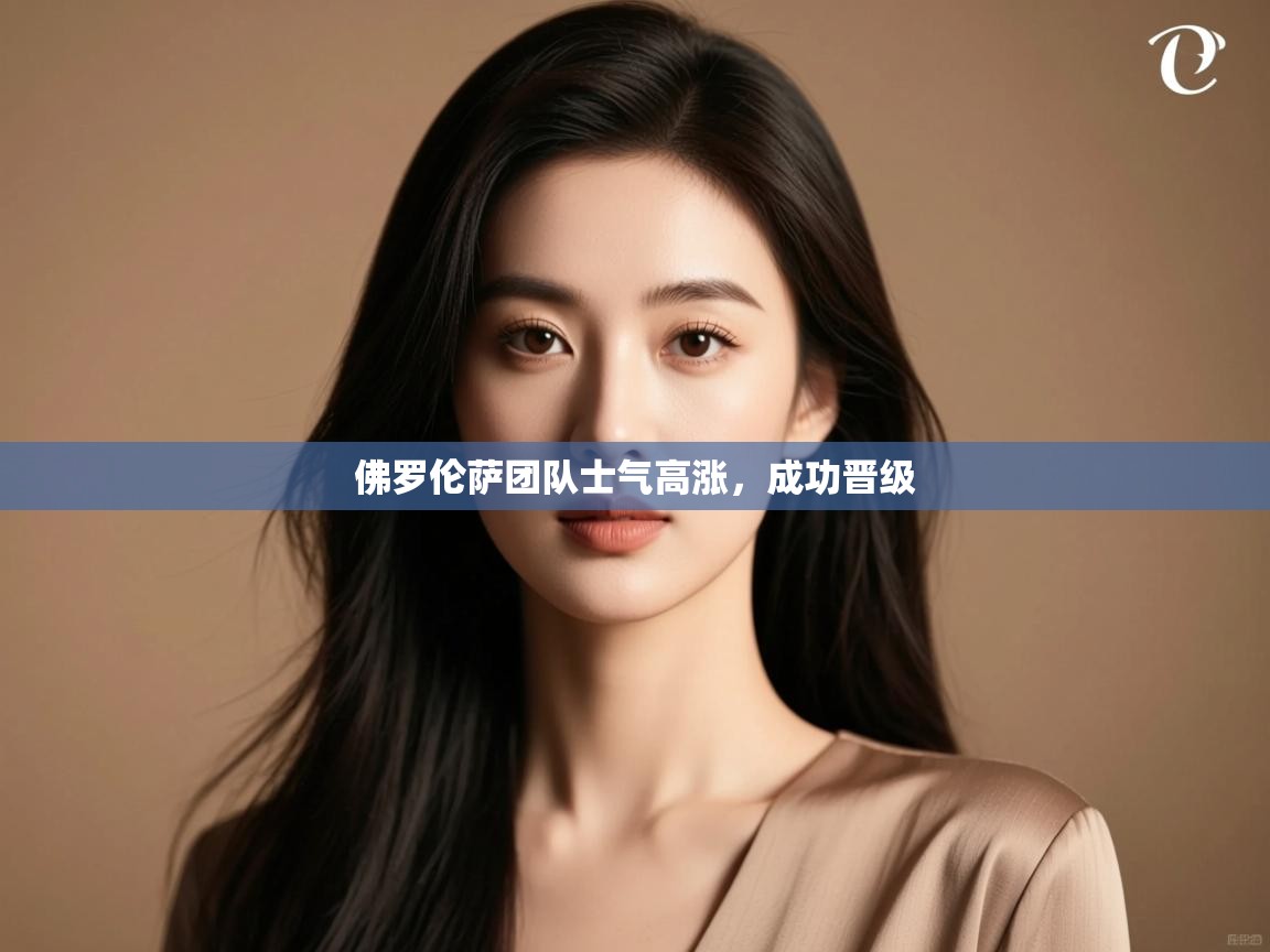 佛罗伦萨团队士气高涨,成功晋级 第1张