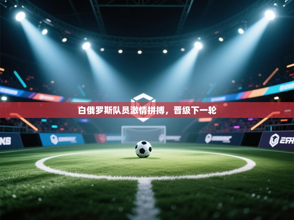 白俄罗斯队员激情拼搏,晋级下一轮 第1张