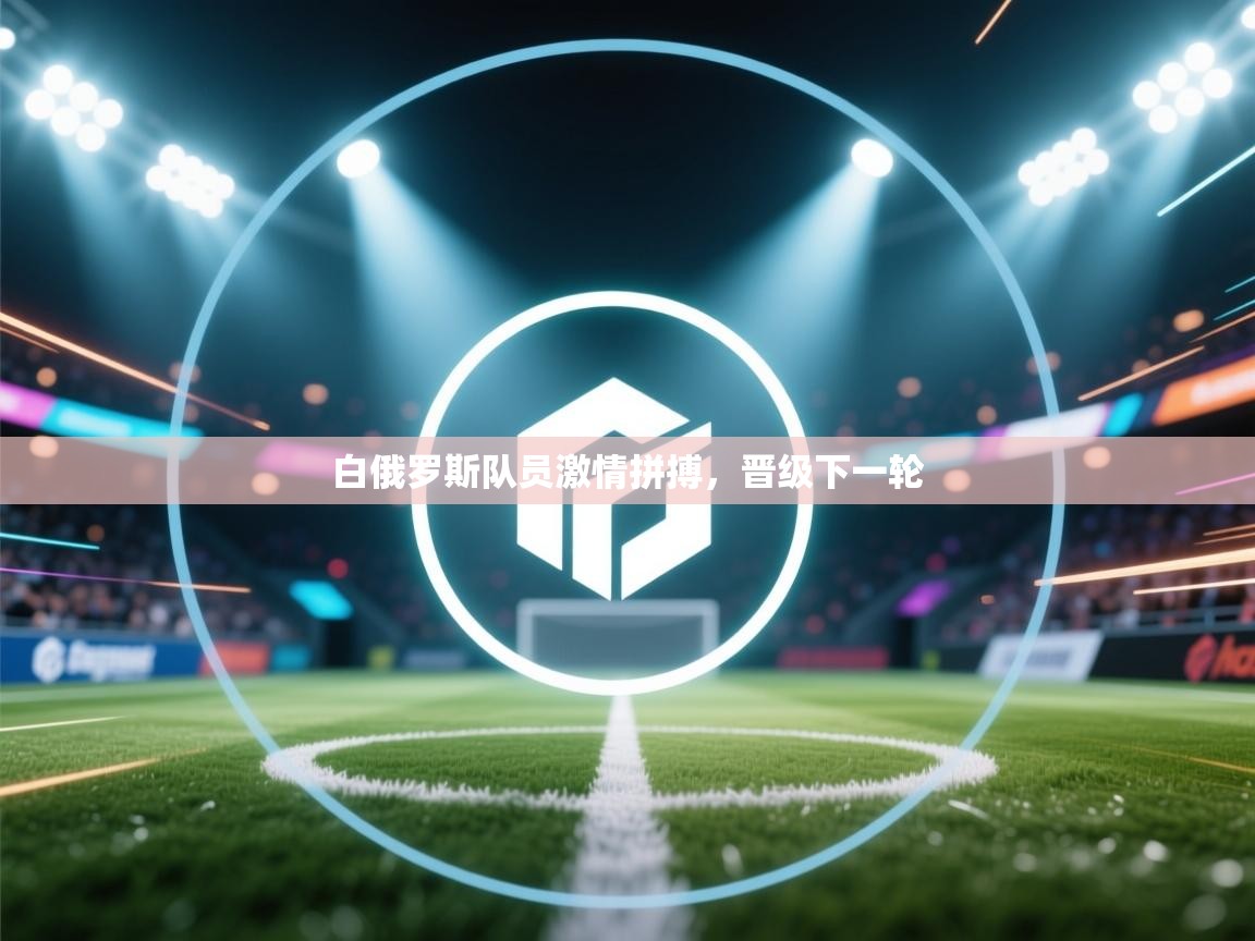 白俄罗斯队员激情拼搏,晋级下一轮 第2张