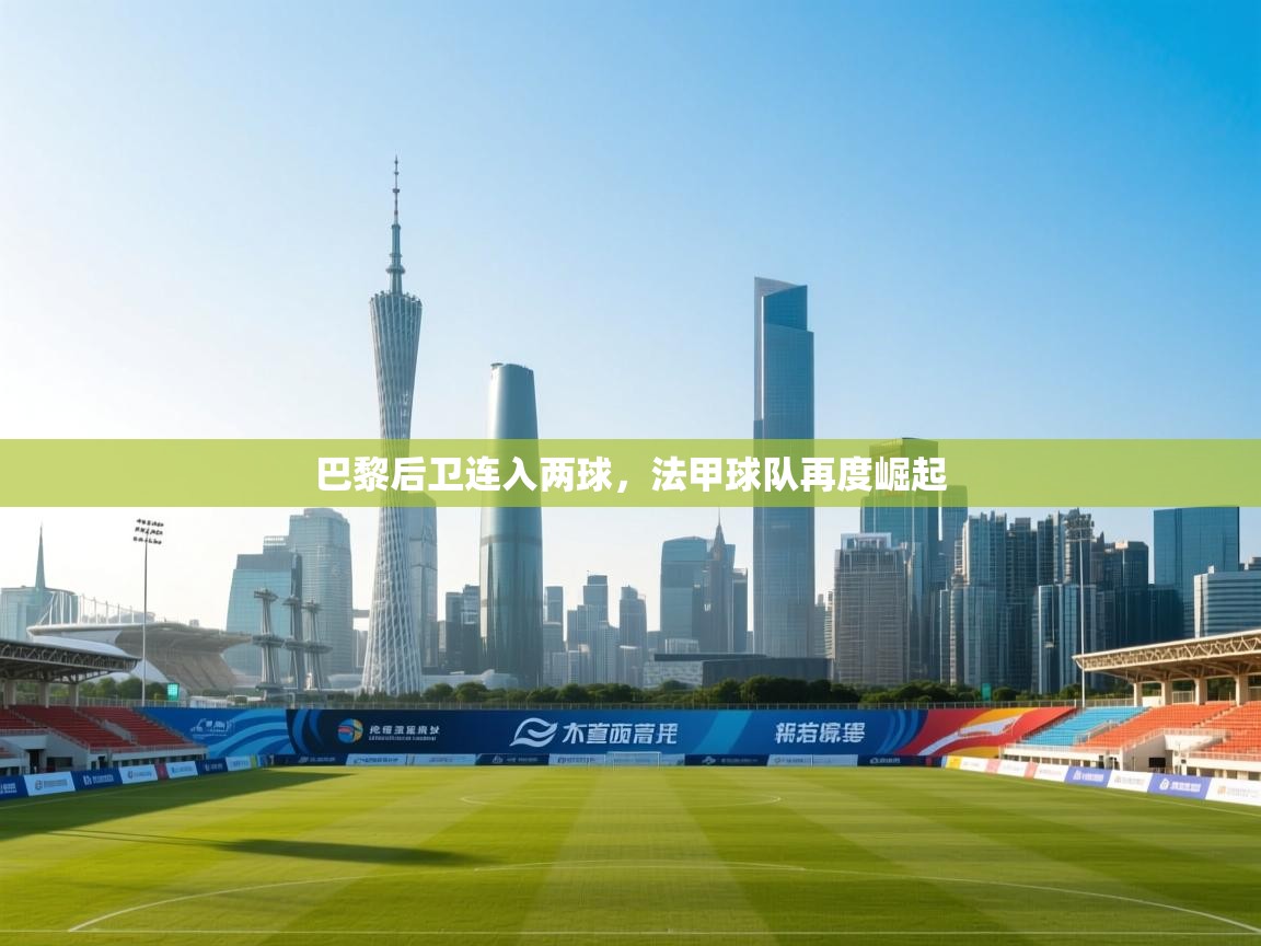 巴黎后卫连入两球，法甲球队再度崛起  第2张