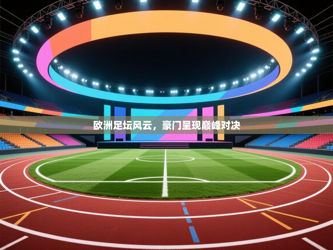 欧洲足坛风云，豪门呈现巅峰对决  第1张