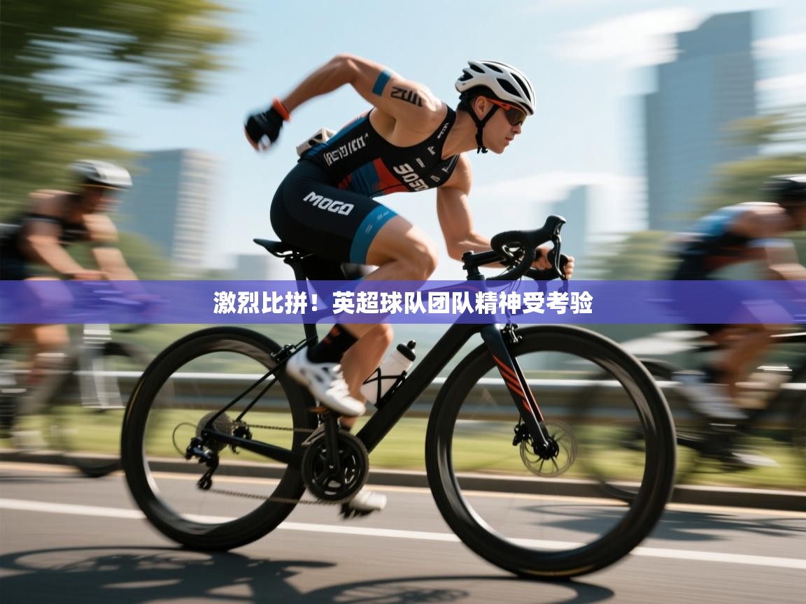 激烈比拼！英超球队团队精神受考验