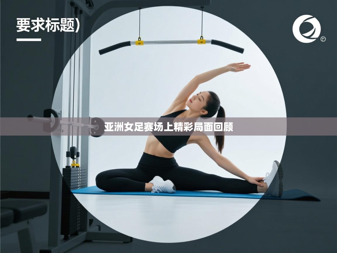 亚洲女足赛场上精彩局面回顾