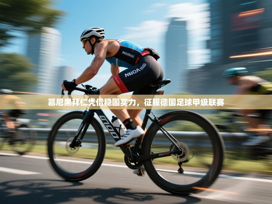 慕尼黑拜仁凭借稳固实力，征服德国足球甲级联赛