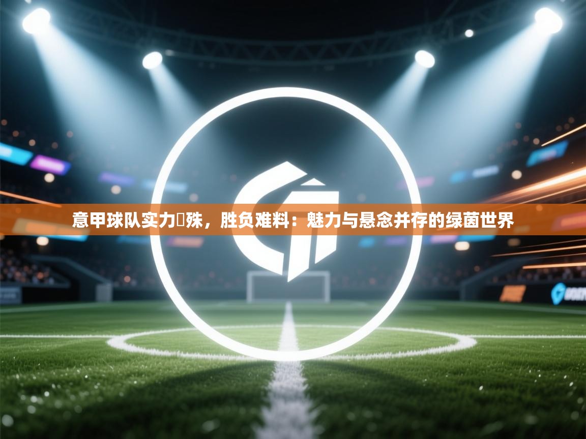 意甲球队实力氱殊，胜负难料：魅力与悬念并存的绿茵世界