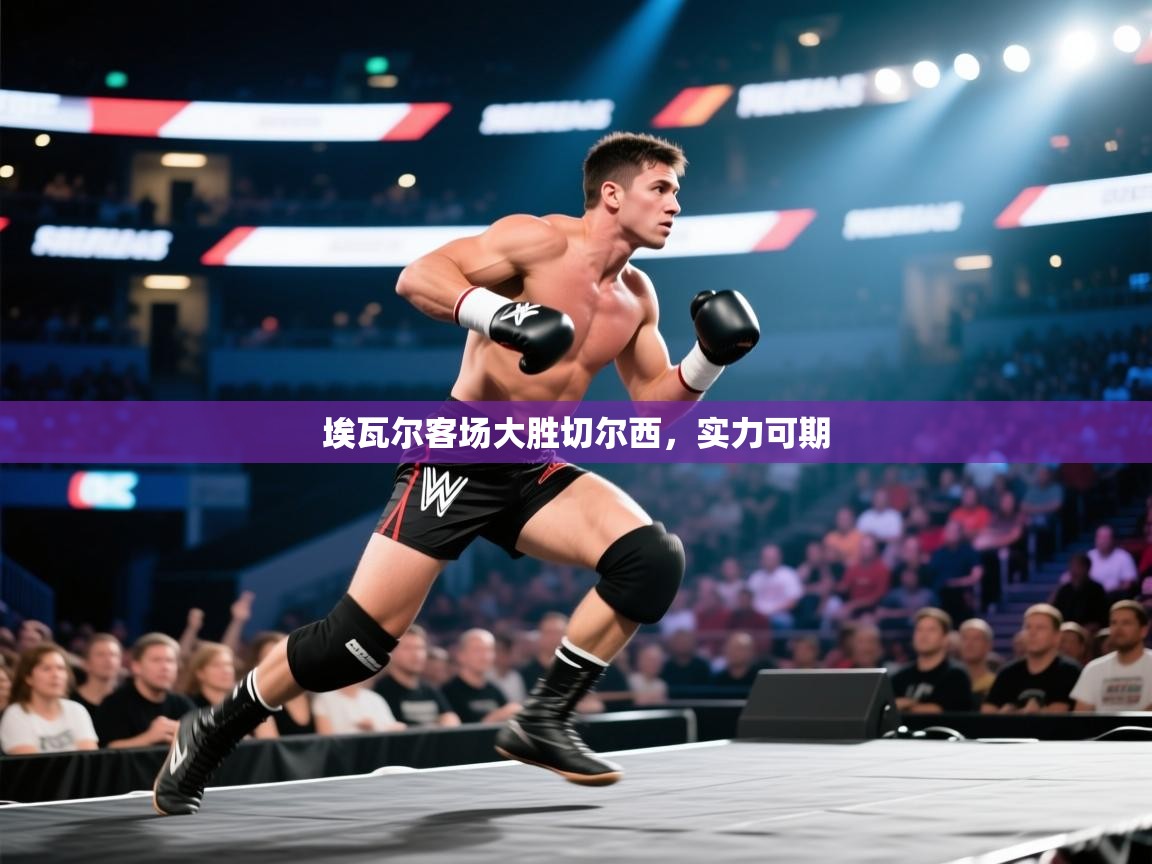 埃瓦尔客场大胜切尔西，实力可期