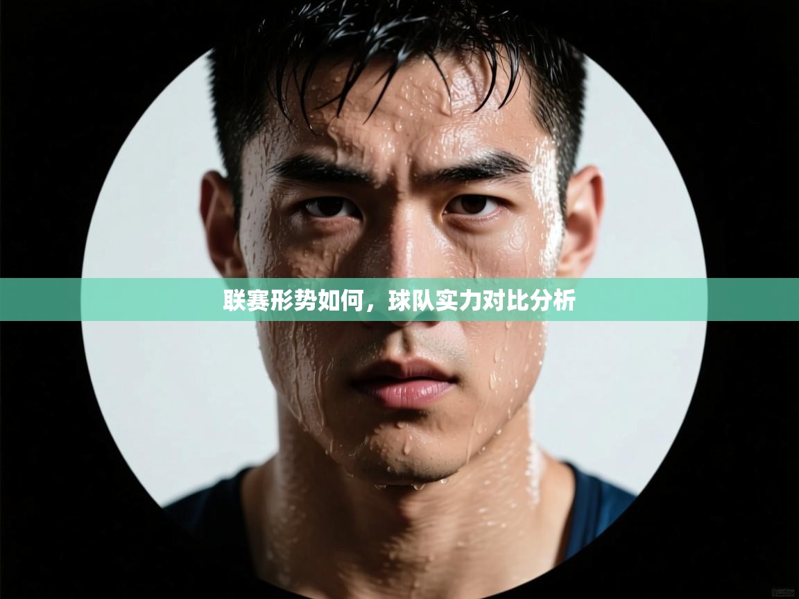 联赛形势如何,球队实力对比分析 第2张