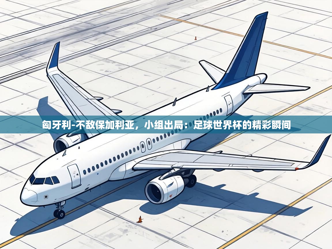 匈牙利-不敌保加利亚，小组出局：足球世界杯的精彩瞬间  第2张