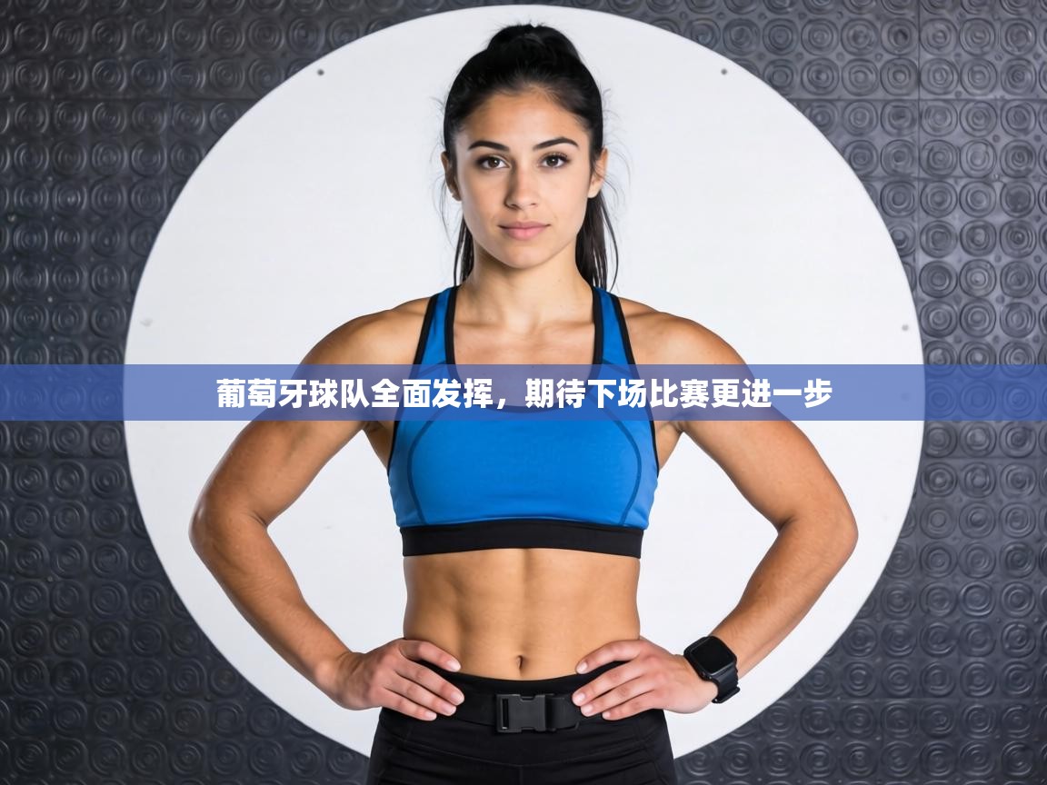 葡萄牙球队全面发挥，期待下场比赛更进一步  第1张